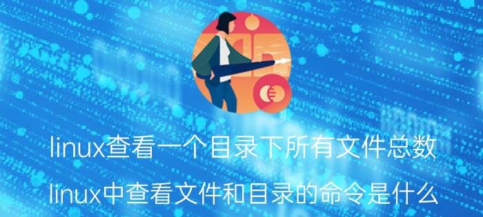 linux查看一个目录下所有文件总数 linux中查看文件和目录的命令是什么？